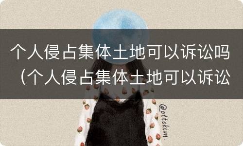 个人侵占集体土地可以诉讼吗（个人侵占集体土地可以诉讼吗法律）