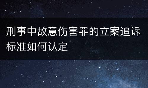 刑事中故意伤害罪的立案追诉标准如何认定