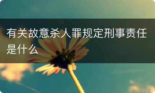 有关故意杀人罪规定刑事责任是什么