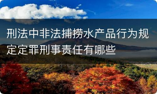 刑法中非法捕捞水产品行为规定定罪刑事责任有哪些