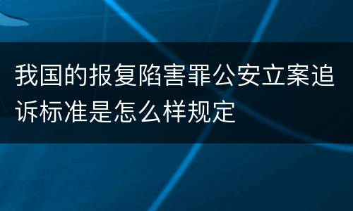我国的报复陷害罪公安立案追诉标准是怎么样规定
