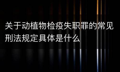 关于动植物检疫失职罪的常见刑法规定具体是什么