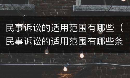 民事诉讼的适用范围有哪些（民事诉讼的适用范围有哪些条件）