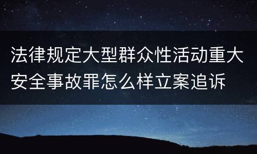 法律规定大型群众性活动重大安全事故罪怎么样立案追诉