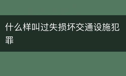 什么样叫过失损坏交通设施犯罪