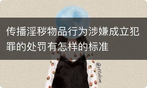 传播淫秽物品行为涉嫌成立犯罪的处罚有怎样的标准