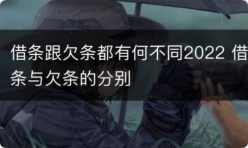 借条跟欠条都有何不同2022 借条与欠条的分别
