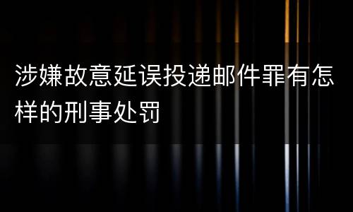 涉嫌故意延误投递邮件罪有怎样的刑事处罚