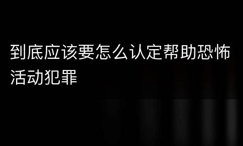 到底应该要怎么认定帮助恐怖活动犯罪