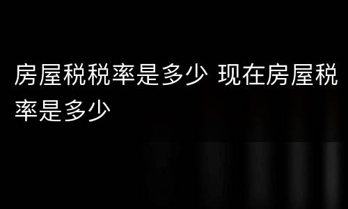 房屋税税率是多少 现在房屋税率是多少