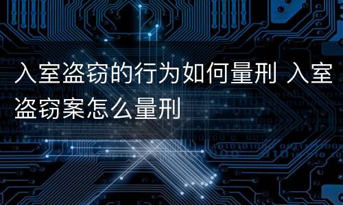 入室盗窃的行为如何量刑 入室盗窃案怎么量刑