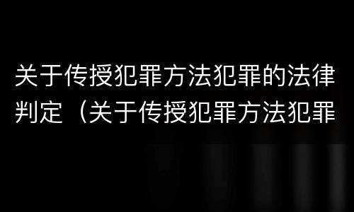 关于传授犯罪方法犯罪的法律判定（关于传授犯罪方法犯罪的法律判定标准）