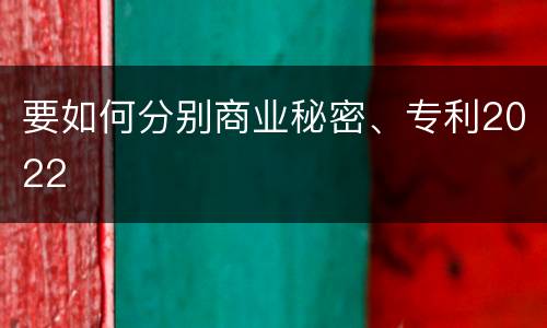 要如何分别商业秘密、专利2022