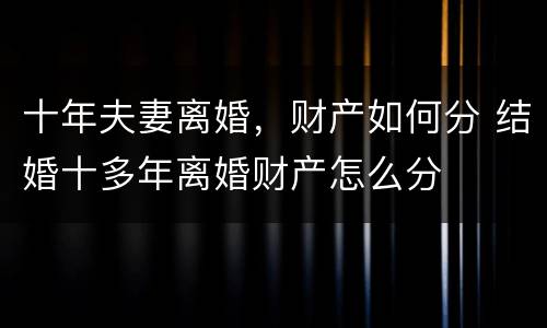 十年夫妻离婚，财产如何分 结婚十多年离婚财产怎么分