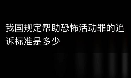 我国规定帮助恐怖活动罪的追诉标准是多少