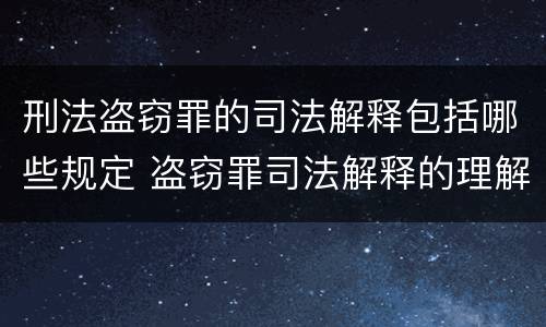 刑法盗窃罪的司法解释包括哪些规定 盗窃罪司法解释的理解与适用