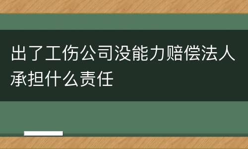 出了工伤公司没能力赔偿法人承担什么责任