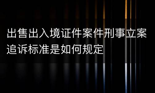 出售出入境证件案件刑事立案追诉标准是如何规定