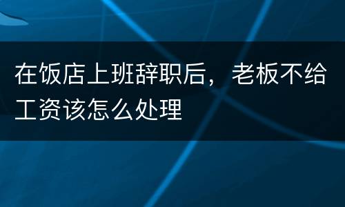 在饭店上班辞职后，老板不给工资该怎么处理