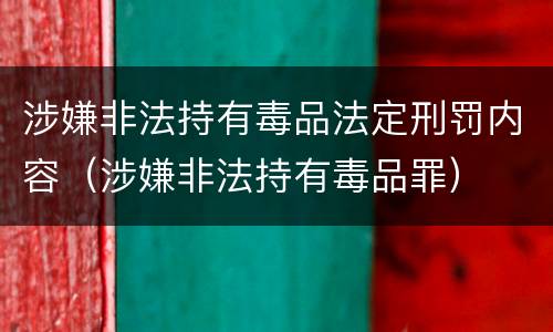 涉嫌非法持有毒品法定刑罚内容（涉嫌非法持有毒品罪）
