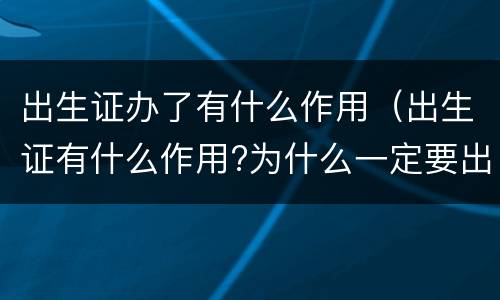 出生证办了有什么作用（出生证有什么作用?为什么一定要出生证明）