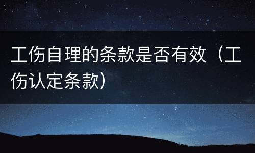 工伤自理的条款是否有效（工伤认定条款）