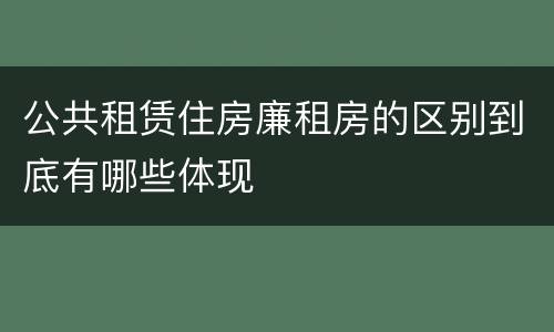 公共租赁住房廉租房的区别到底有哪些体现