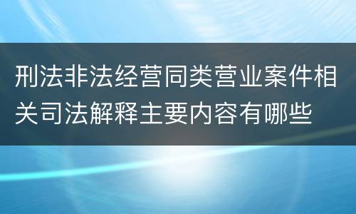 刑法非法经营同类营业案件相关司法解释主要内容有哪些