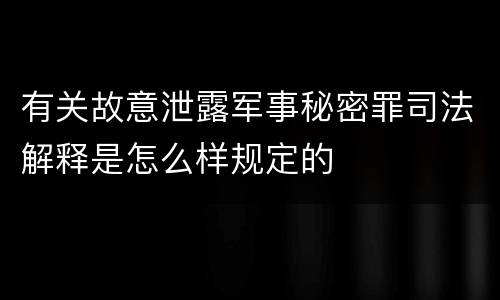 有关故意泄露军事秘密罪司法解释是怎么样规定的