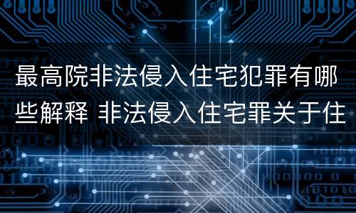 最高院非法侵入住宅犯罪有哪些解释 非法侵入住宅罪关于住宅的司法解释