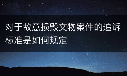 对于故意损毁文物案件的追诉标准是如何规定