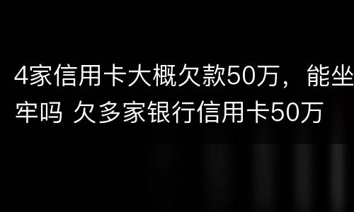 4家信用卡大概欠款50万，能坐牢吗 欠多家银行信用卡50万
