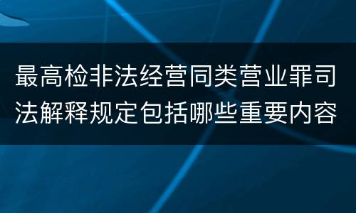 最高检非法经营同类营业罪司法解释规定包括哪些重要内容