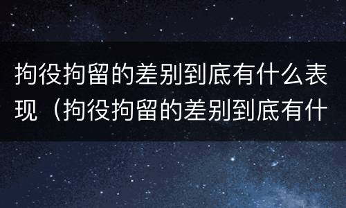 拘役拘留的差别到底有什么表现（拘役拘留的差别到底有什么表现和影响）