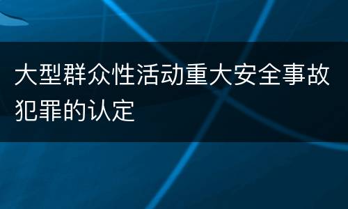 大型群众性活动重大安全事故犯罪的认定