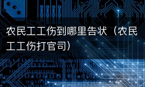 农民工工伤到哪里告状（农民工工伤打官司）