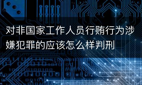 对非国家工作人员行贿行为涉嫌犯罪的应该怎么样判刑