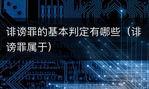 诽谤罪的基本判定有哪些（诽谤罪属于）
