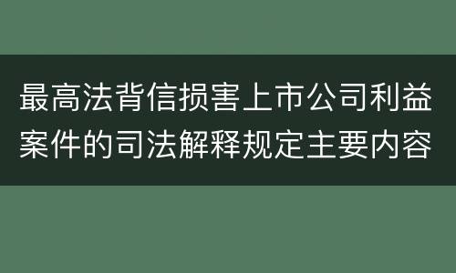 最高法背信损害上市公司利益案件的司法解释规定主要内容有哪些