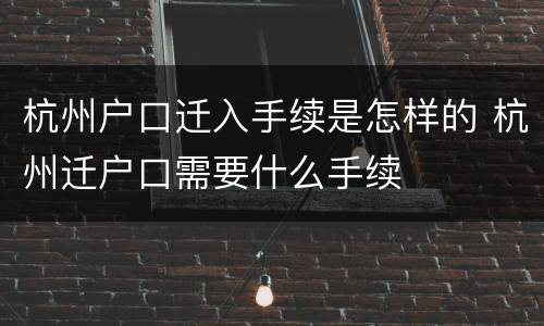 杭州户口迁入手续是怎样的 杭州迁户口需要什么手续