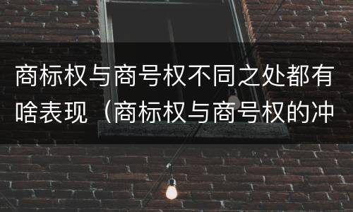 商标权与商号权不同之处都有啥表现（商标权与商号权的冲突以及解决）