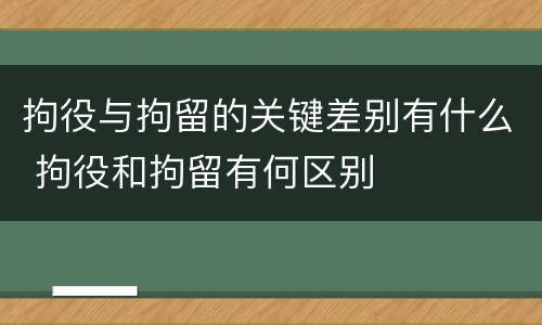 拘役与拘留的关键差别有什么 拘役和拘留有何区别