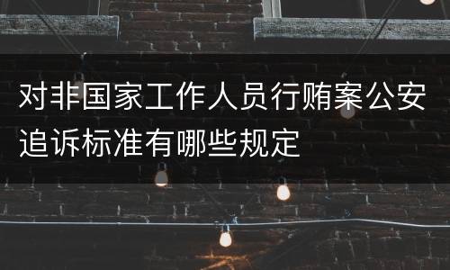 对非国家工作人员行贿案公安追诉标准有哪些规定