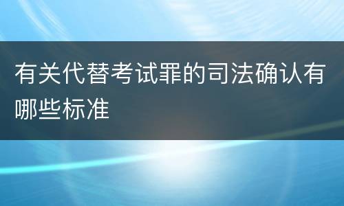 有关代替考试罪的司法确认有哪些标准
