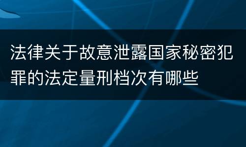 法律关于故意泄露国家秘密犯罪的法定量刑档次有哪些