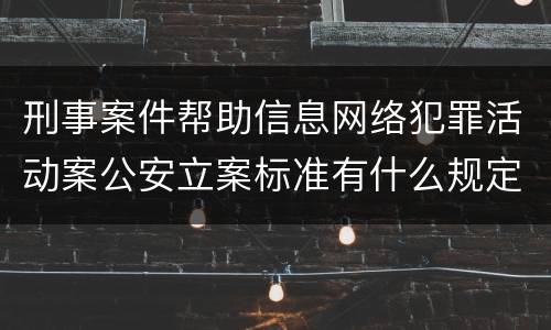 刑事案件帮助信息网络犯罪活动案公安立案标准有什么规定