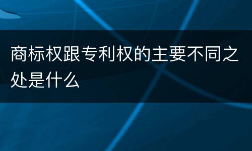 商标权跟专利权的主要不同之处是什么
