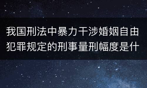 我国刑法中暴力干涉婚姻自由犯罪规定的刑事量刑幅度是什么