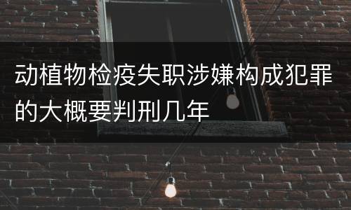 动植物检疫失职涉嫌构成犯罪的大概要判刑几年