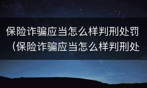 保险诈骗应当怎么样判刑处罚（保险诈骗应当怎么样判刑处罚案例）